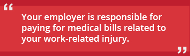 your employer is responsible for paying for medical bills related to your work-related injury
